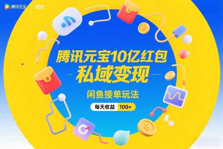 腾讯元宝10亿红包，私域变现，闲鱼接单玩法，每天收益100+-淘秘副业