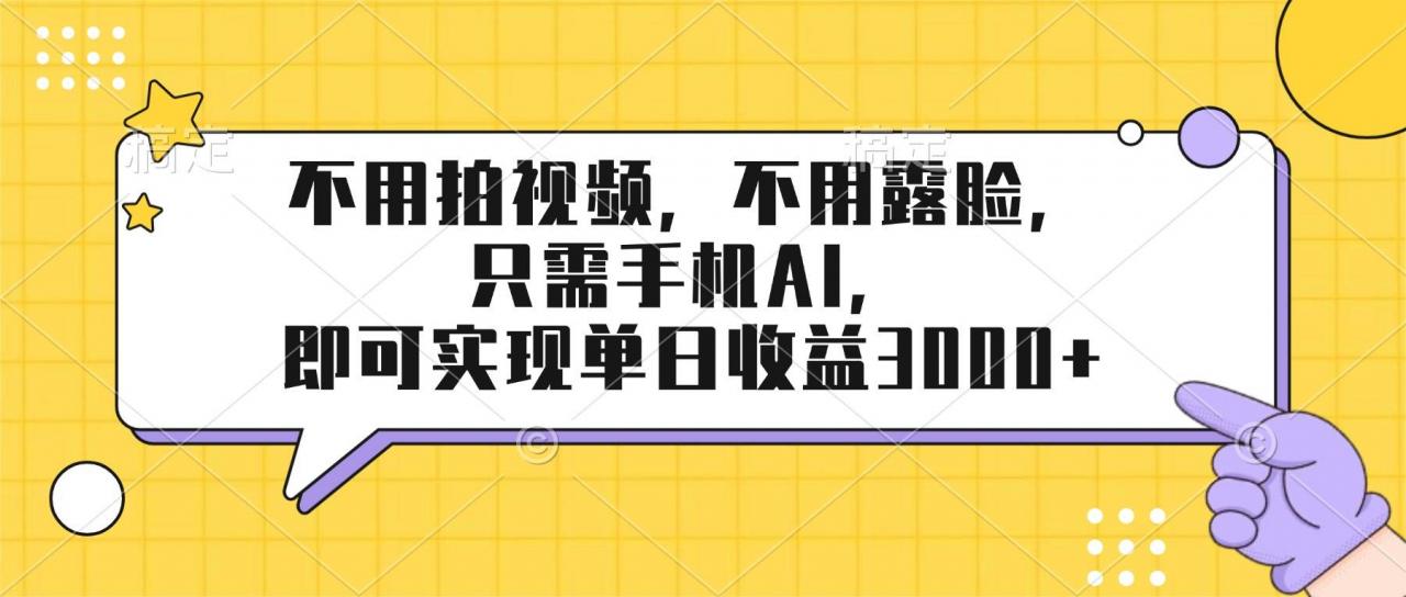 （17310期）不用拍视频，不用露脸，只需手机ai，即可实现单日收益3000+-淘秘副业