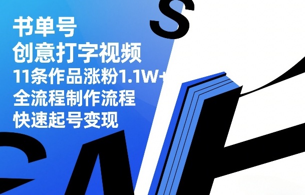 书单号创意打字视频，11条作品涨粉1.1W+，全流程制作流程，快速起号变现-淘秘副业
