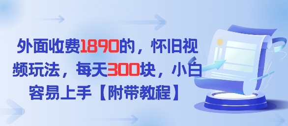 外面收费1980的，怀旧视频玩法，每天3张，小白容易上手【附带教程】-淘秘副业