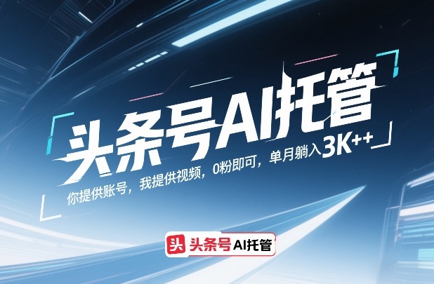 头条号AI托管，你提供账号，我提供视频，0粉即可，单月躺入3k+【揭秘】-淘秘副业