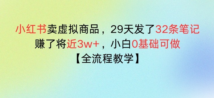 小红书卖虚拟商品,29天发了32条笔记,搞了将近3w+,全流程教学