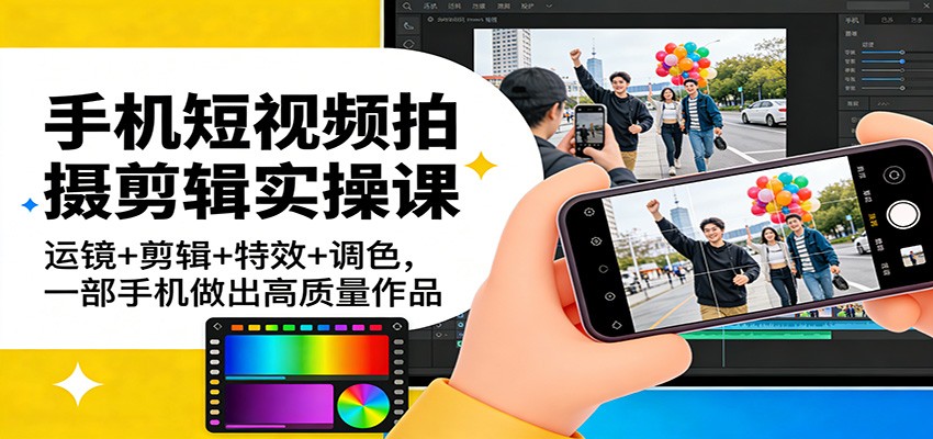 手机短视频拍摄剪辑实操课：运镜+剪辑+特效+调色，一部手机做出高质量作品-淘秘副业