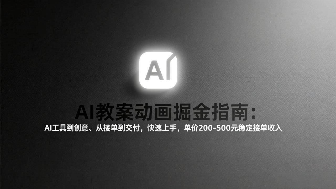 （17349期）AI教案动画掘金指南：从工具到创意、从接单到交付，快速上手，单价200-500元稳定接单收入-淘秘副业