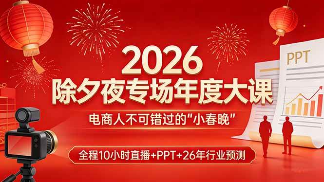 （17450期）2026除夕夜专场年度大课，全程10小时直播+PPT+26年行业预测，是电商人不可错过的“小春晚”-淘秘副业