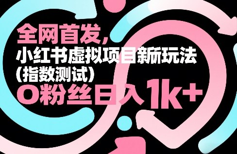 全网首发，小红书虚拟项目新玩法（指数测试），0粉丝日入1k+，整个玩法完整拆解！-淘秘副业