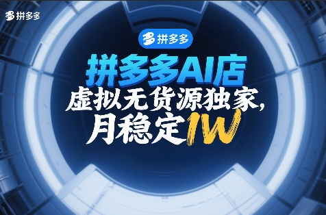 拼多多AI店，虚拟无货源独家，月稳定1W，2026年必做-淘秘副业