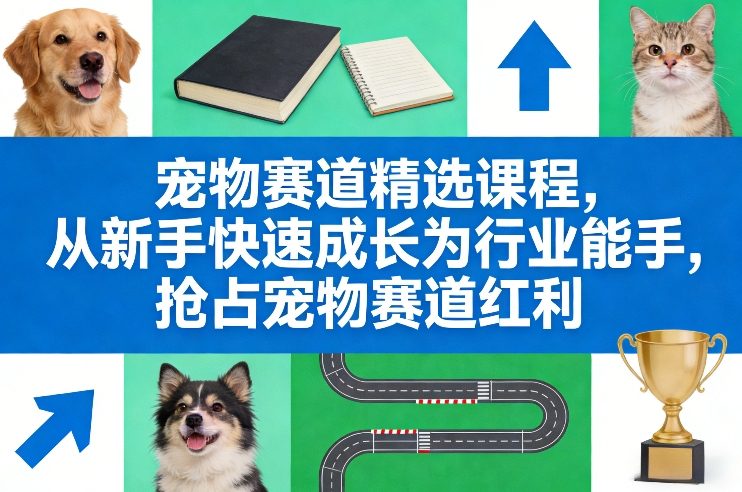 宠物赛道精选课程，从新手快速成长为行业能手，抢占宠物赛道红利-淘秘副业