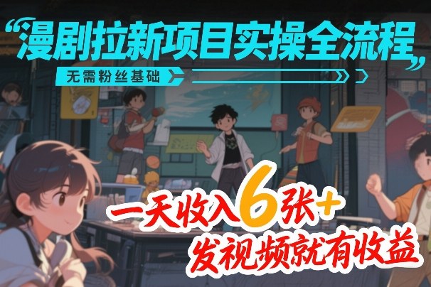 漫剧拉新项目实操全流程，无需粉丝基础，一天收入6张+，发视频就有收益-淘秘副业