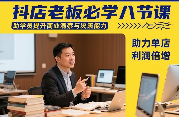 抖店老板必学八节课，助学员提升商业洞察与决策能力，助力单店利润倍增-淘秘副业