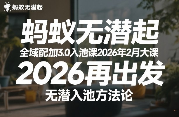 蚂蚁无潜不起全域配抖加3.0入池课2026年2月大课，2026再出发，无潜入池方法论-淘秘副业