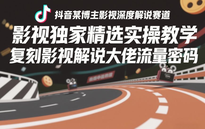 抖音某博主影视深度解说赛道，影视独家精选实操教学，复刻影视解说大佬流量密码-淘秘副业
