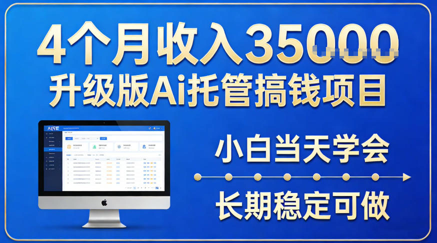 4个月收入3.5w升级版Ai托管搞钱项目，小白当天学会，长期稳定可做【揭秘】-淘秘副业