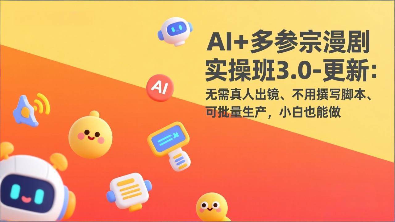 （17404期）AI+多参宗漫剧实操班3.0-更新：无需真人出镜、不用撰写脚本、可批量生产，小白也能做-淘秘副业