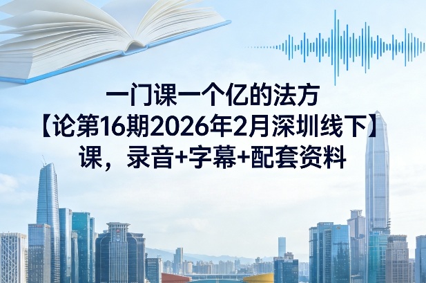 一门课一个亿的法方‬论第16期2026年2月深圳线下课，录音+字幕+配套资料-淘秘副业