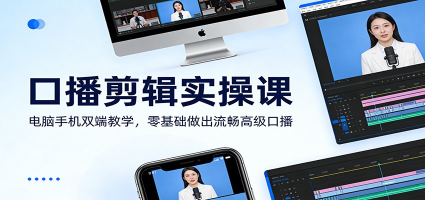 口播剪辑实操课：电脑手机双端教学，零基础做出流畅高级口播-淘秘副业
