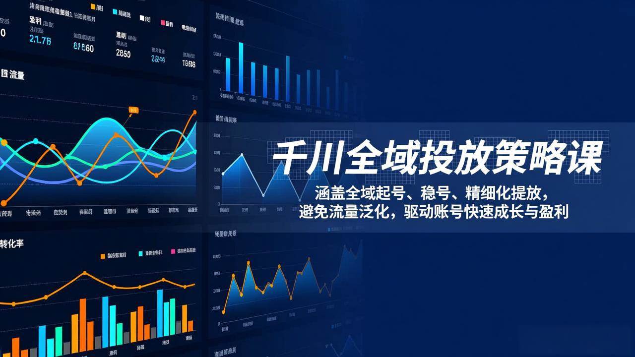 （17285期）千川全域投放策略课：涵盖全域起号、稳号、精细化投放，避免流量泛化，驱动账号快速成长与盈利-淘秘副业