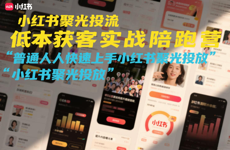 小红书聚光投流低成本获客实战陪跑营，普通人快速上手小红书聚光投放-淘秘副业