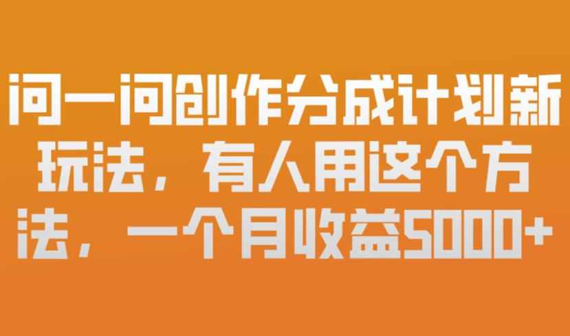问一问创作分成计划新玩法，有人用这个方法，一个月收益5k，新手友好，有微信就能做【揭秘】-淘秘副业