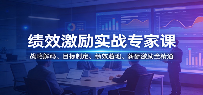 绩效激励实战专家课:战略解码、目标制定、绩效落地、薪酬激励全精通
