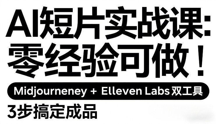 AI短片实战课：零经验可做，Midjourney+ElevenLabs双工具，3步搞定成品-淘秘副业