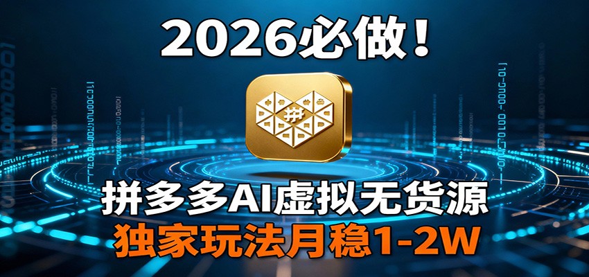 2026 必做！拼多多 AI 虚拟无货源，独家玩法月稳 1-2W-淘秘副业