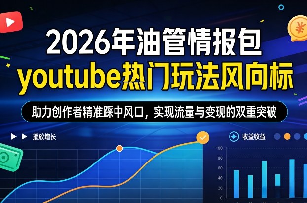 2026年油管情报包，youtube热门玩法风向标，助力创作者精准踩中风口，实现流量与变现的双重突破-淘秘副业