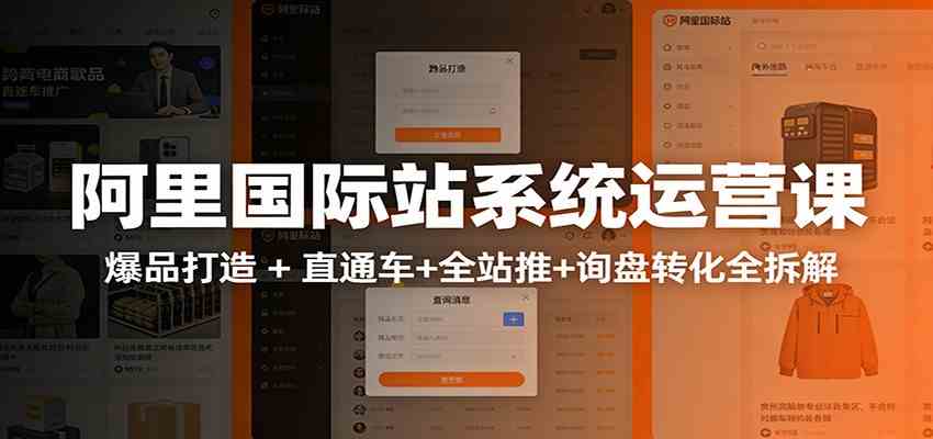 阿里国际站运营实战课：从店铺布局到TOP10旺铺，数据化运营，推广全攻略-淘秘副业