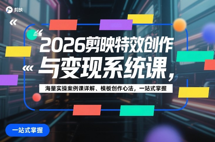 2026剪映特效创作与变现系统课，海量实操案例课详解、模板创作心法，一站式掌握-淘秘副业