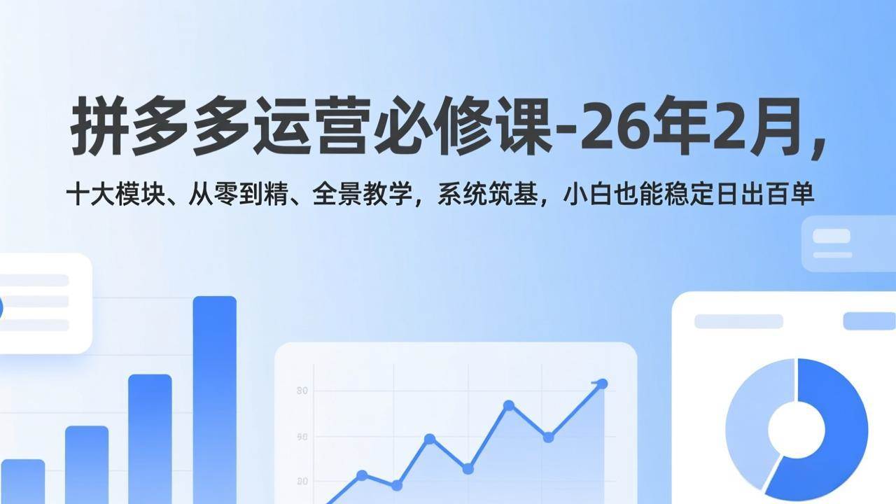 （17355期）拼多多运营必修课-26年2月，十大模块、从零到精、全景教学，系统筑基，小白也能稳定日出百单-淘秘副业