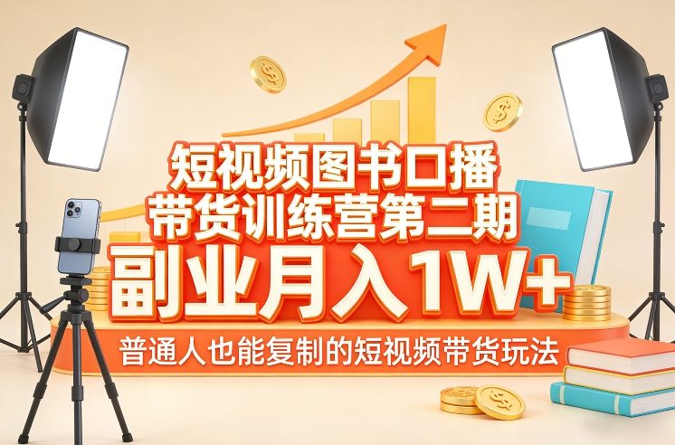 短视频图书口播带货训练营第二期，副业月入1W＋，普通人也能复制的短视频带货玩法-淘秘副业