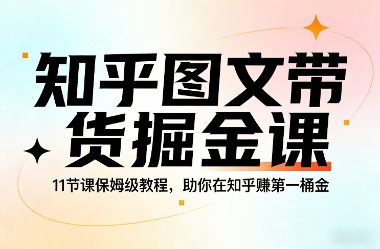 知乎图文带货掘金课，11节课保姆级教程，助你在知乎賺第一桶金-淘秘副业