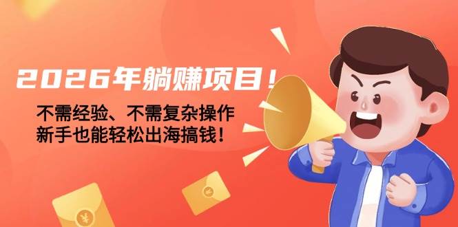（17448期）2026年躺赚项目！不需经验、不需复杂操作，新手也能轻松出海搞钱！-淘秘副业