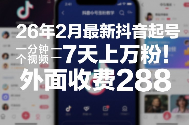 26年2月最新抖音起号涨粉教学，一分钟一个视频，7天上万粉，外面收费288-淘秘副业