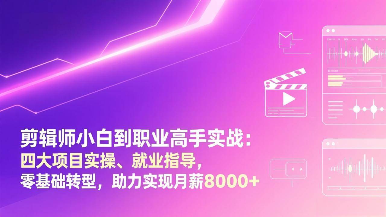 （17360期）剪辑师小白到职业高手实战：四大项目实操、就业指导，零基础转型，助力实现月薪8000+-淘秘副业