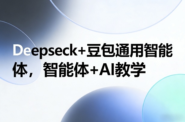 Deepseck+豆包通用智能体，智能体+AI教学-淘秘副业