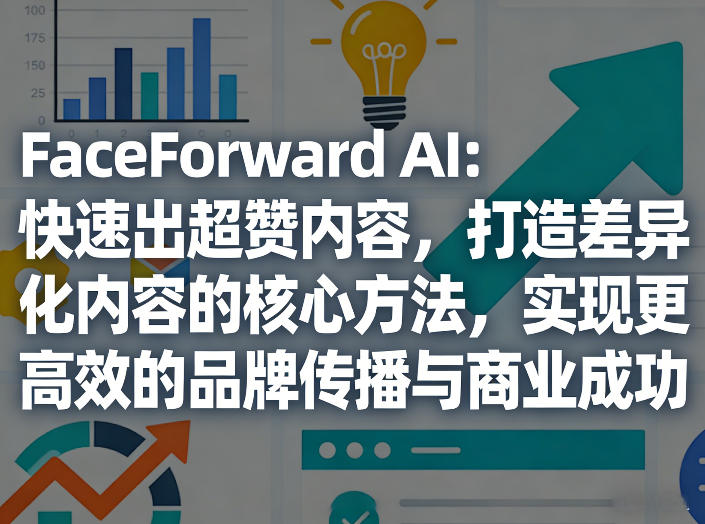 FaceForward AI：快速出超赞内容，打造差异化内容的核心方法，实现更高效的品牌传播与商业成功-淘秘副业
