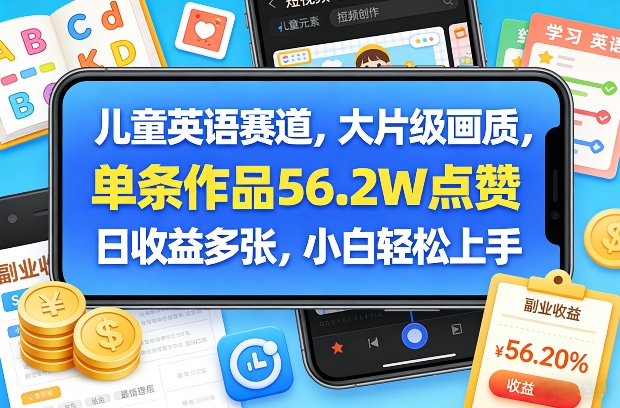 儿童英语赛道，大片级画质，单条作品56.2W点赞，日收益多张，小白轻松上手-淘秘副业