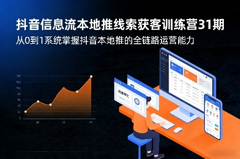 抖音信息流本地推线索获客训练营31期，从0到1系统掌握抖音本地推的全链路运营能力-淘秘副业