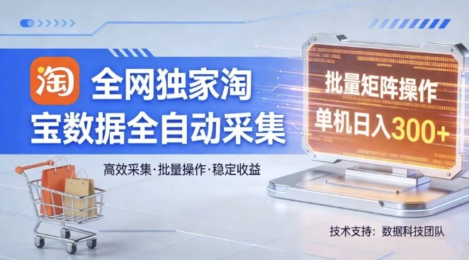全网独家，淘宝数据全自动采集项目，批量可矩阵，单机轻松日入300【揭秘】-淘秘副业