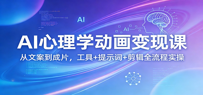 AI心理学动画变现课：从文案到成片，工具+提示词+剪辑全流程实操-淘秘副业