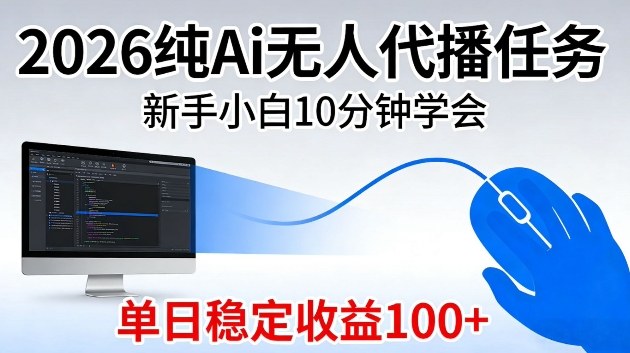 2026纯Ai无人代播任务，新手小白10分钟学会，单日稳定收益100+【揭秘】-淘秘副业