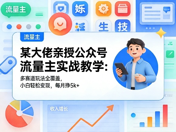 某大佬亲授公众号流量主实战教学：多赛道玩法全覆盖，小白轻松变现，每月多挣5k+-淘秘副业