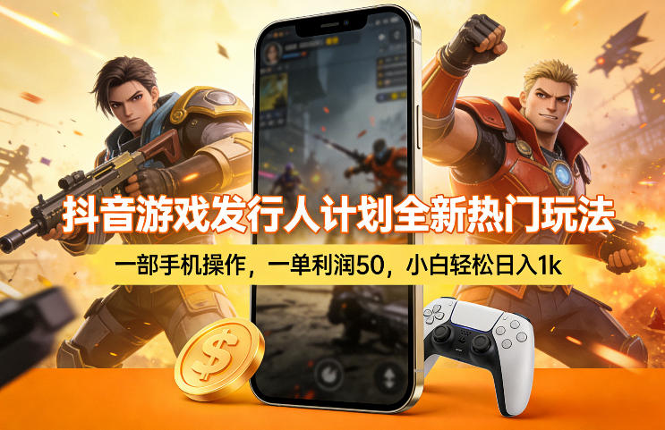 抖音游戏发行人计划全新热门玩法，一部手机操作，一单利润50，小白轻松日入1k【揭秘】-淘秘副业