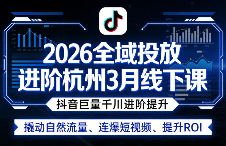 2026全域投放进阶杭州3月线下课，抖音巨量千川进阶提升，撬动自然流量、连爆短视频、提升ROI-淘秘副业