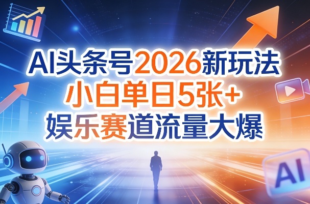 AI头条号2026新玩法，小白单日5张+，娱乐赛道流量大爆-淘秘副业