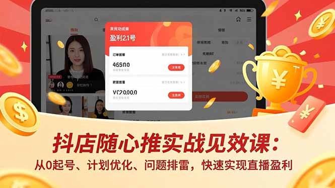 （17751期）抖店随心推实战见效课(更新)：从0起号、计划优化、问题排雷，快速实现直播盈利-淘秘副业