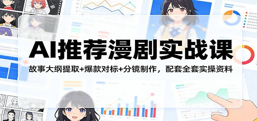 AI推荐漫剧实战课：故事大纲提取+爆款对标+分镜制作，配套全套实操资料-淘秘副业