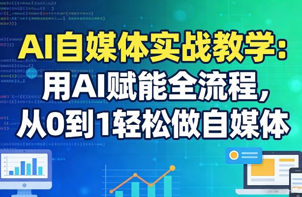 AI自媒体实战教学：用AI赋能全流程，从0到1轻松做自媒体-淘秘副业
