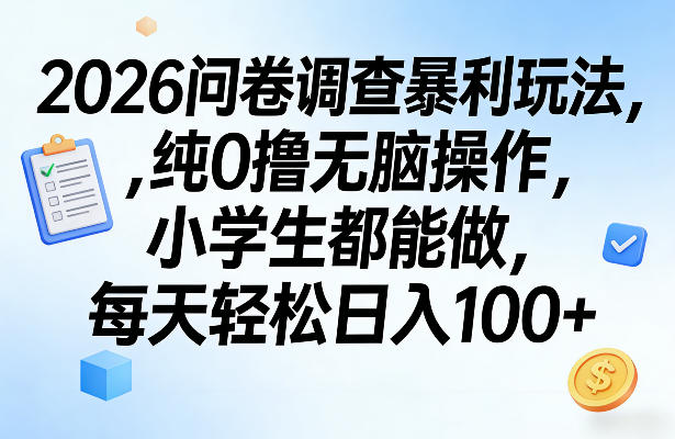 2026问卷调查暴利玩法，纯0撸无脑操作，小学生都能做，每天轻松日入100+【揭秘】-淘秘副业